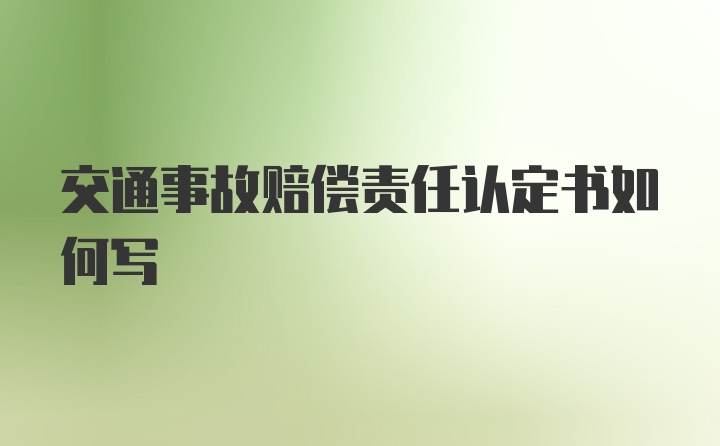 交通事故赔偿责任认定书如何写