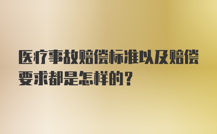 医疗事故赔偿标准以及赔偿要求都是怎样的？