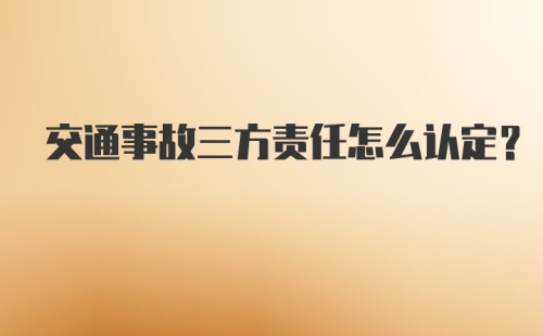 交通事故三方责任怎么认定？