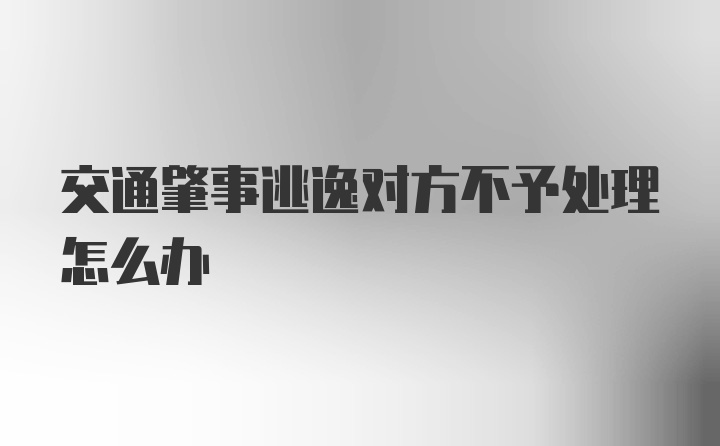 交通肇事逃逸对方不予处理怎么办