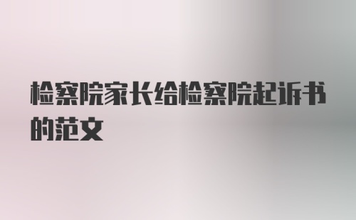 检察院家长给检察院起诉书的范文