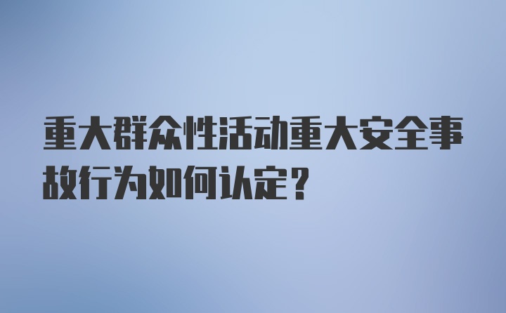 重大群众性活动重大安全事故行为如何认定？