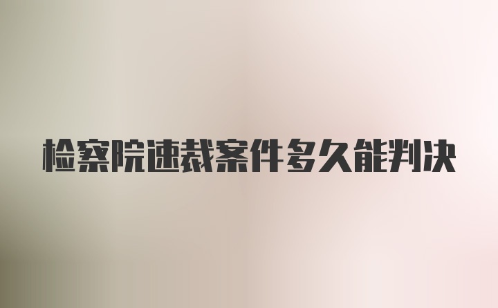 检察院速裁案件多久能判决