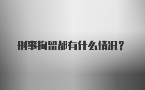 刑事拘留都有什么情况？