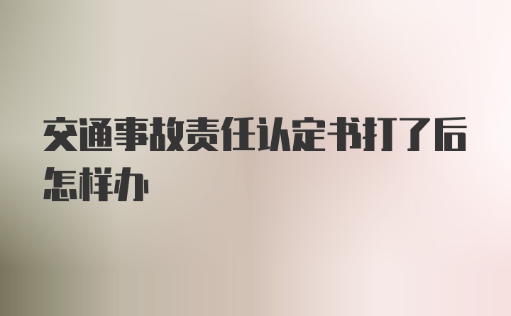 交通事故责任认定书打了后怎样办