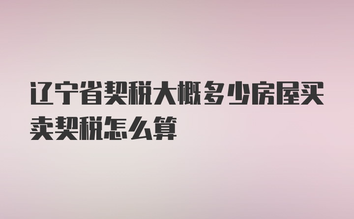 辽宁省契税大概多少房屋买卖契税怎么算