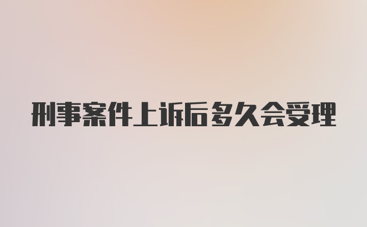 刑事案件上诉后多久会受理