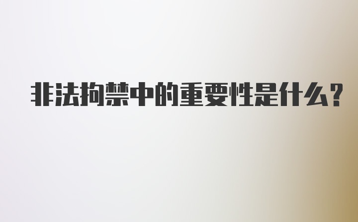 非法拘禁中的重要性是什么？