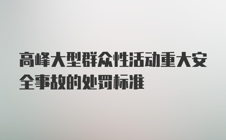 高峰大型群众性活动重大安全事故的处罚标准