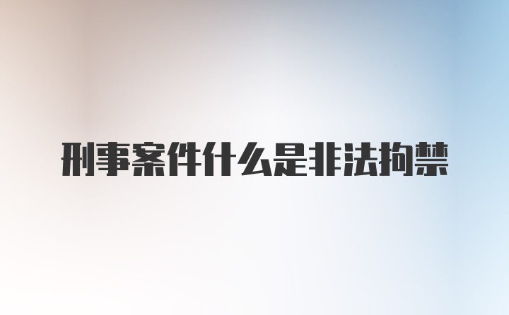 刑事案件什么是非法拘禁