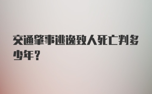 交通肇事逃逸致人死亡判多少年？