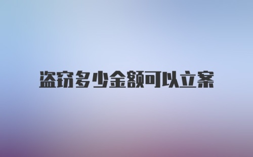 盗窃多少金额可以立案