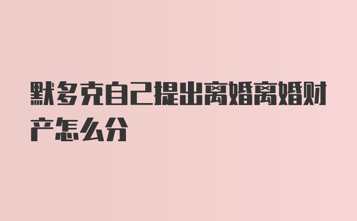 默多克自己提出离婚离婚财产怎么分