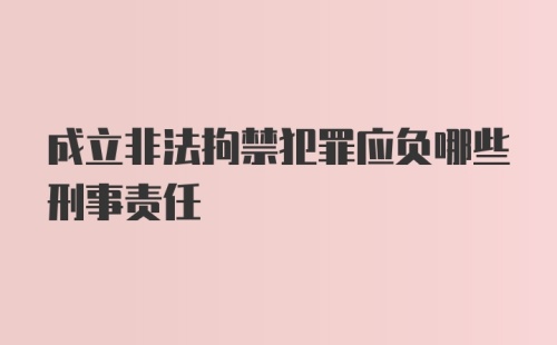 成立非法拘禁犯罪应负哪些刑事责任