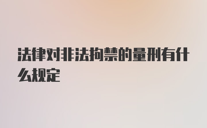 法律对非法拘禁的量刑有什么规定