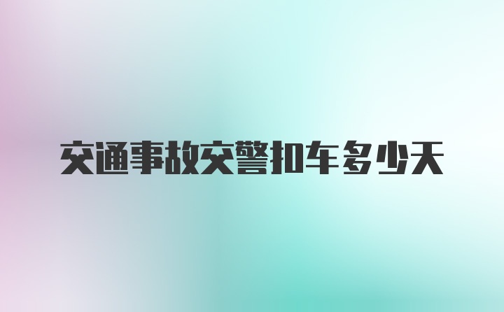 交通事故交警扣车多少天