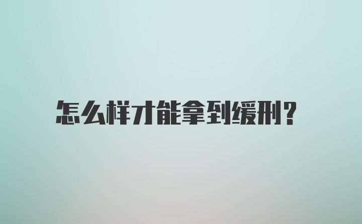 怎么样才能拿到缓刑？