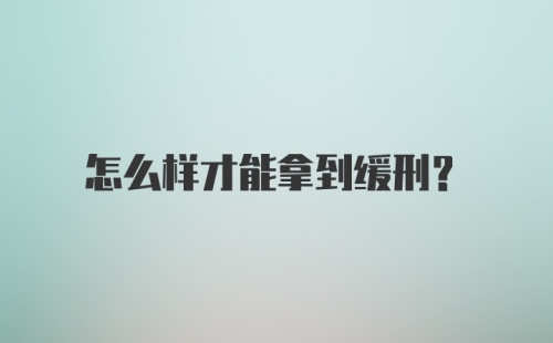 怎么样才能拿到缓刑？