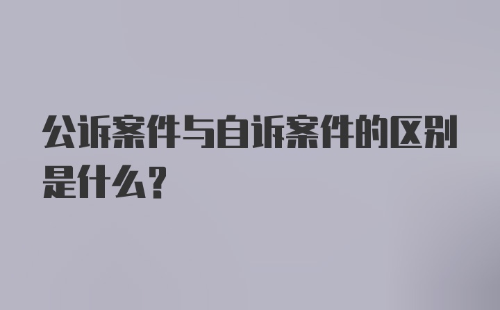 公诉案件与自诉案件的区别是什么？