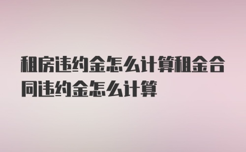 租房违约金怎么计算租金合同违约金怎么计算