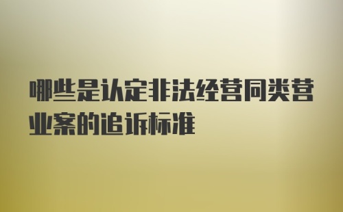 哪些是认定非法经营同类营业案的追诉标准