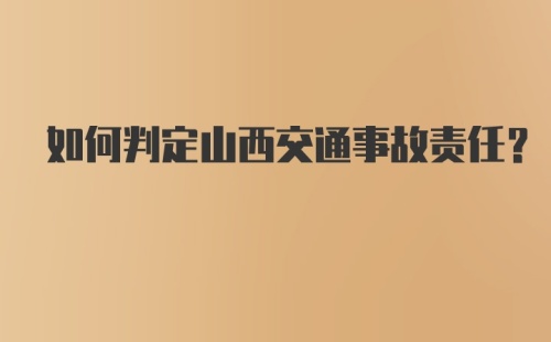 如何判定山西交通事故责任？