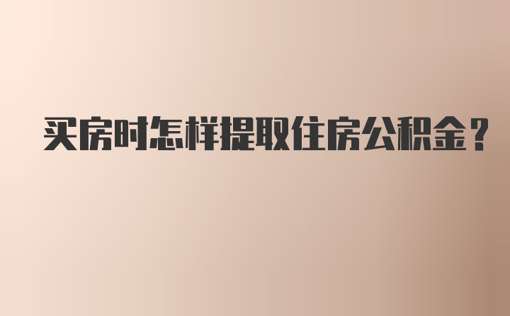 买房时怎样提取住房公积金？