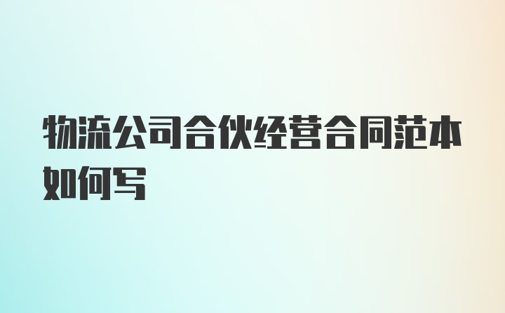 物流公司合伙经营合同范本如何写