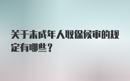 关于未成年人取保候审的规定有哪些?