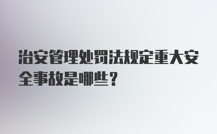 治安管理处罚法规定重大安全事故是哪些？