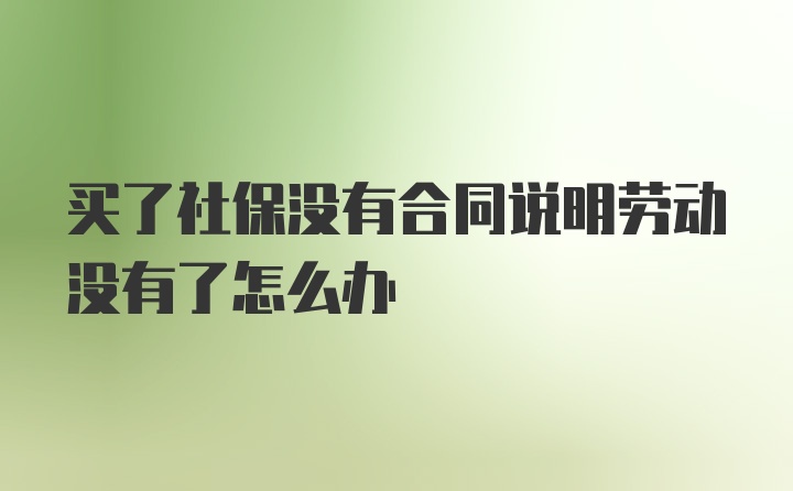 买了社保没有合同说明劳动没有了怎么办