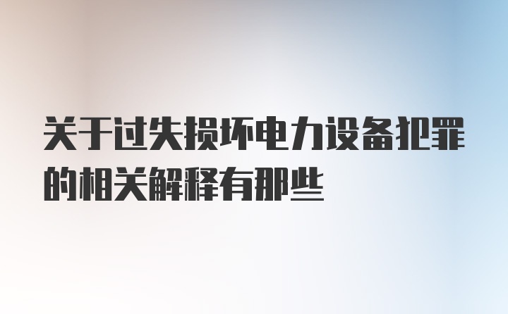 关于过失损坏电力设备犯罪的相关解释有那些