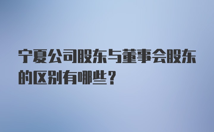 宁夏公司股东与董事会股东的区别有哪些？