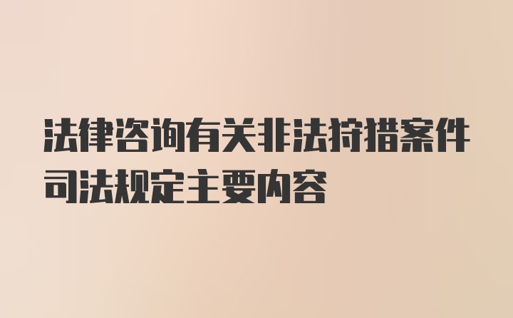 法律咨询有关非法狩猎案件司法规定主要内容