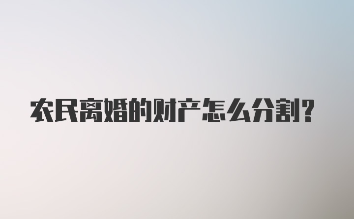 农民离婚的财产怎么分割？