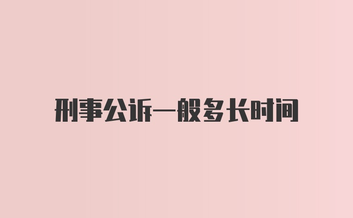 刑事公诉一般多长时间