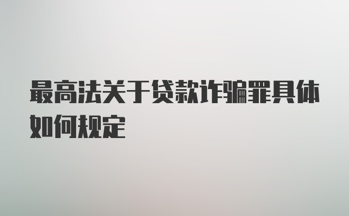 最高法关于贷款诈骗罪具体如何规定