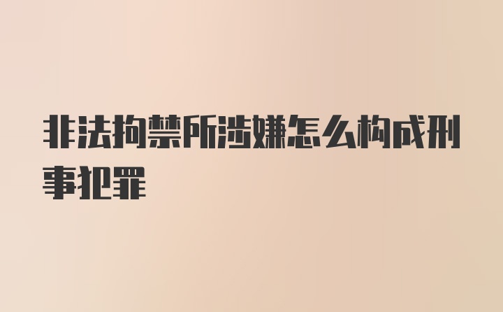 非法拘禁所涉嫌怎么构成刑事犯罪