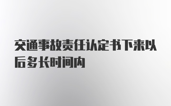 交通事故责任认定书下来以后多长时间内