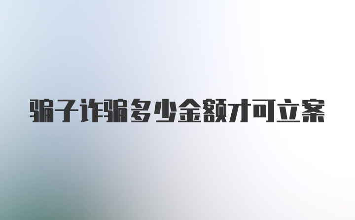 骗子诈骗多少金额才可立案