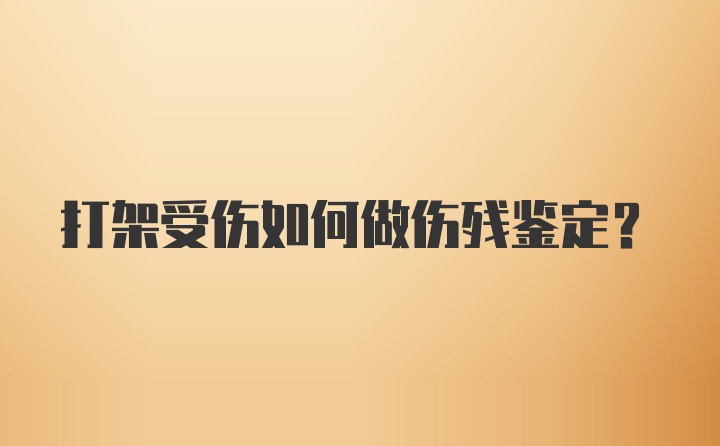 打架受伤如何做伤残鉴定？