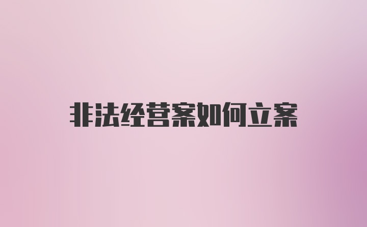 非法经营案如何立案