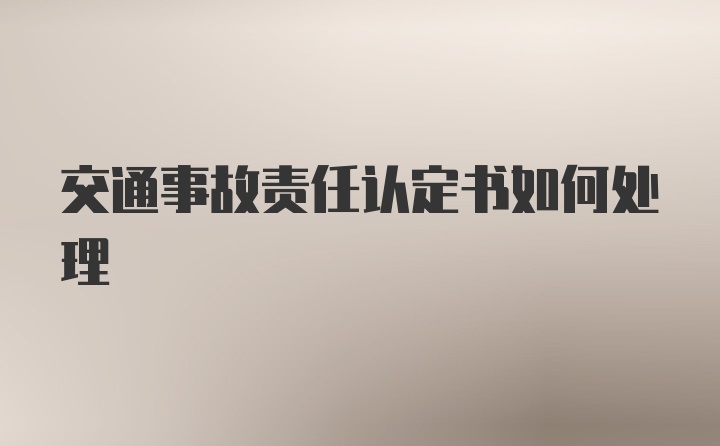 交通事故责任认定书如何处理