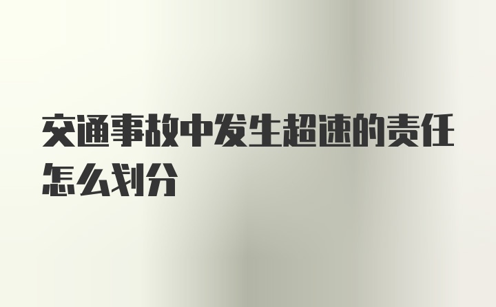 交通事故中发生超速的责任怎么划分