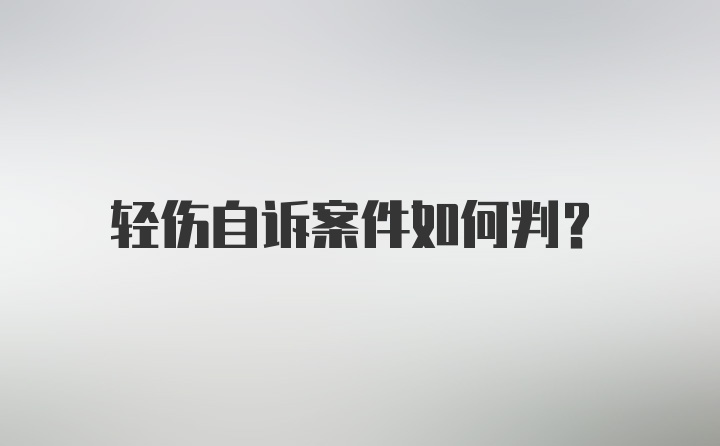 轻伤自诉案件如何判？