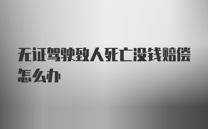 无证驾驶致人死亡没钱赔偿怎么办