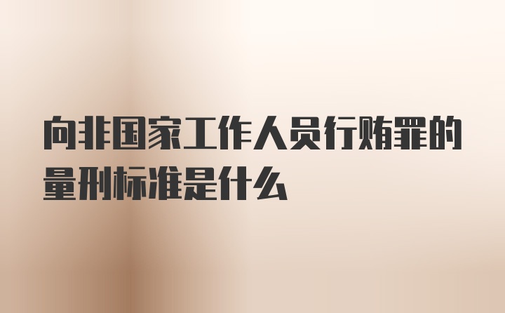 向非国家工作人员行贿罪的量刑标准是什么