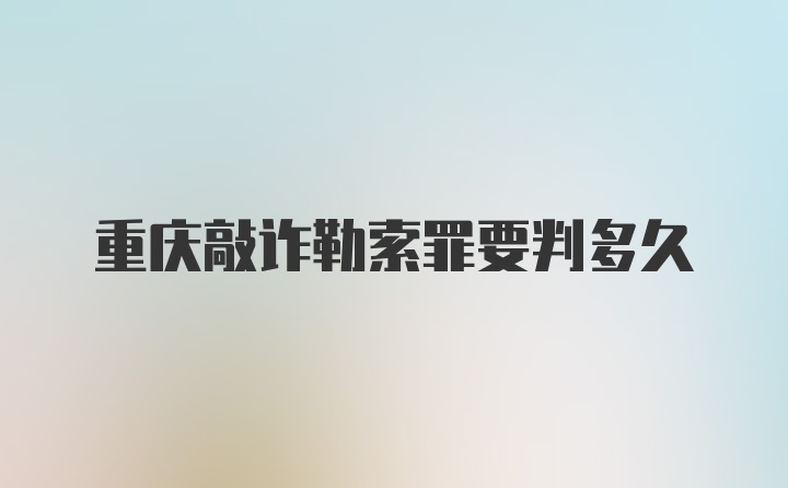 重庆敲诈勒索罪要判多久