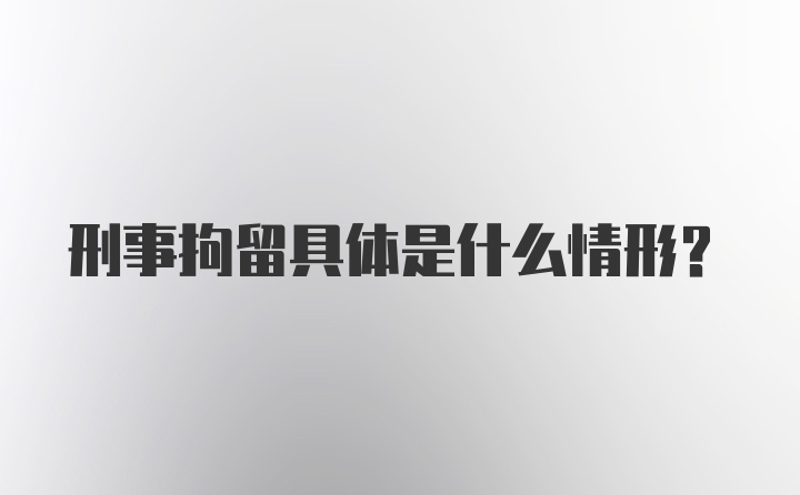 刑事拘留具体是什么情形？