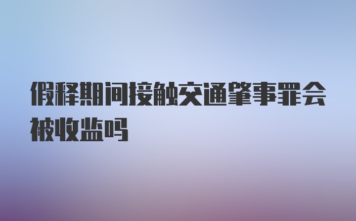 假释期间接触交通肇事罪会被收监吗